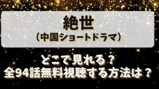 絶世（中国ショートドラマ）どこで見れる？全94話無料視聴する方法は？