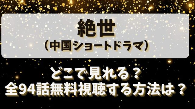 絶世（中国ショートドラマ）どこで見れる？全94話無料視聴する方法は？