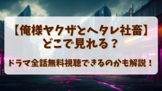 【俺様ヤクザとヘタレ社畜】どこで見れる？ドラマ全話無料視聴できるのかも解説！