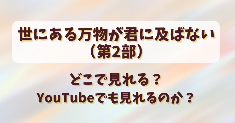 世にある万物が君に及ばない（2部）どこで見れる？YouTubeでも見れるのか？