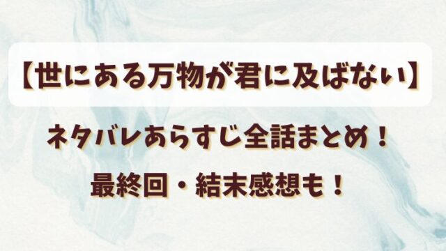 【世にある万物が君に及ばない】ネタバレあらすじ全話まとめ！最終回・結末感想も！