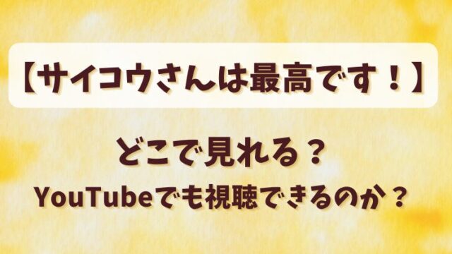 【サイコウさんは最高です】どこで見れる？YouTubeでも視聴できるのか？