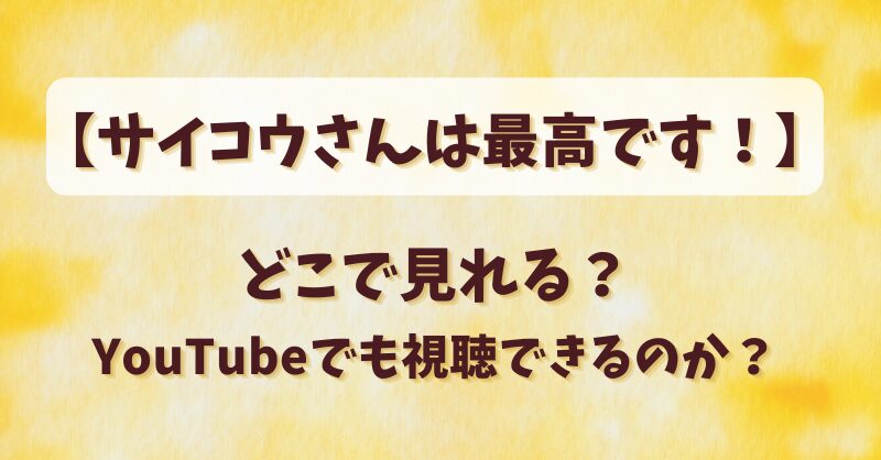 【サイコウさんは最高です】どこで見れる？YouTubeでも視聴できるのか？