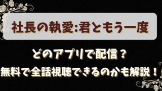 社長の執愛君ともう一度はどのアプリで配信？無料で全話視聴できるのかも解説！