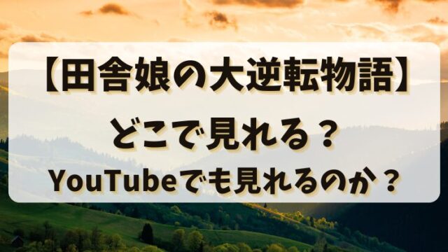 【田舎娘の大逆転物語】どこで見れる？YouTubeでも見れるのか？