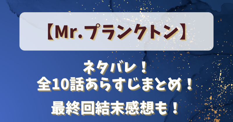 【ミスタープランクトン】本当の父親は？最終回・結末ネタバレあらすじまとめも！