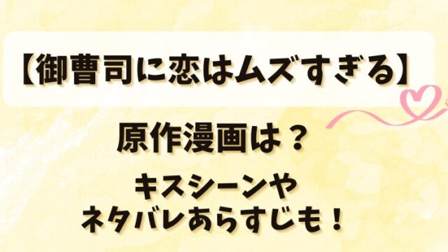 【御曹司に恋はムズすぎる】原作漫画は？キスシーンやネタバレあらすじも！