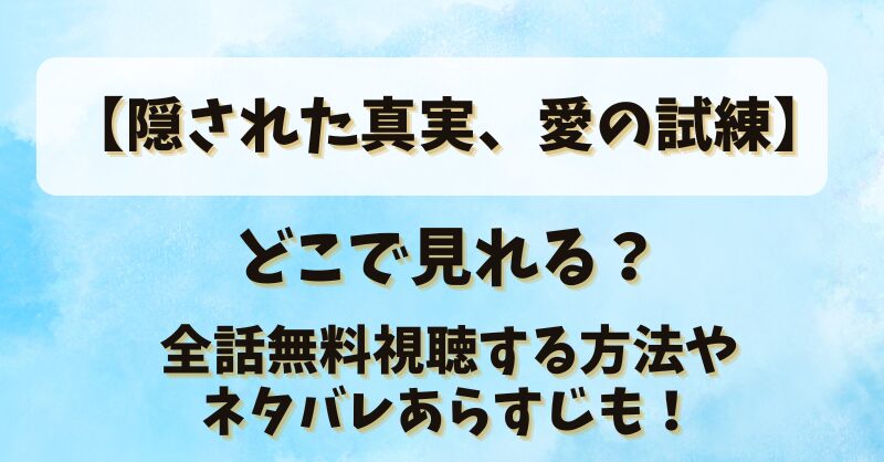 【隠された真実愛の試練】どこで見れる？全話無料視聴する方法やネタバレあらすじも！