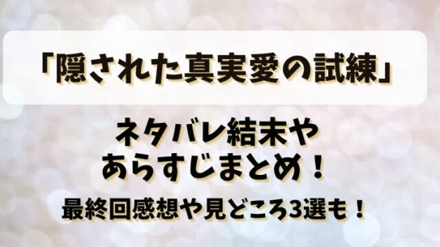 【隠された真実愛の試練】ネタバレ結末やあらすじまとめ！最終回感想や見どころ3選も！