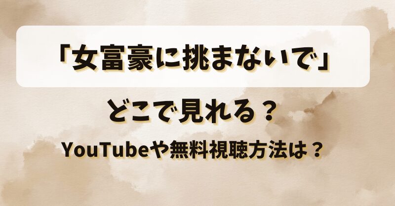 「女富豪に挑まないで」どこで見れる？YouTubeや無料視聴方法は？