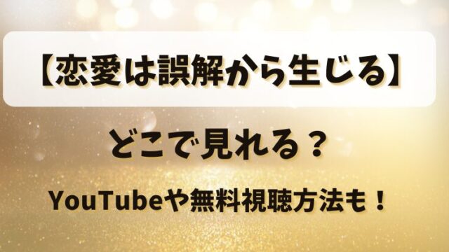 【恋愛は誤解から生じる】どこで見れる？YouTubeや無料視聴方法も！