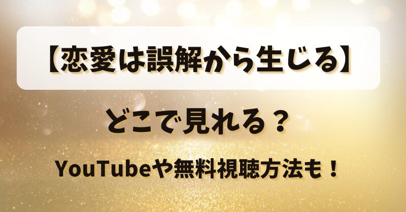 【恋愛は誤解から生じる】どこで見れる？YouTubeや無料視聴方法も！