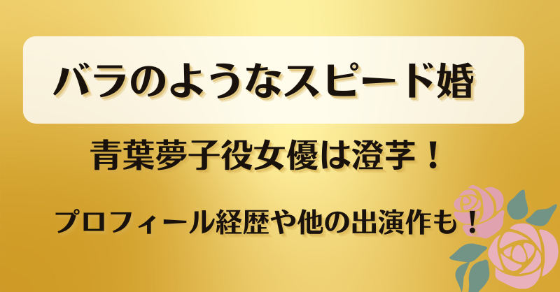 バラのようなスピード婚 青葉夢子役女優は澄芓！プロフィール経歴や他の出演作も！