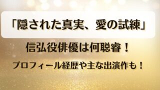 「隠された真実愛の試練」信弘役俳優は何聪睿！プロフィール経歴や主な出演作も！