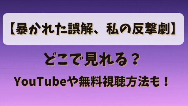 【暴かれた誤解私の反撃劇】どこで見れる？YouTubeや無料視聴方法も！