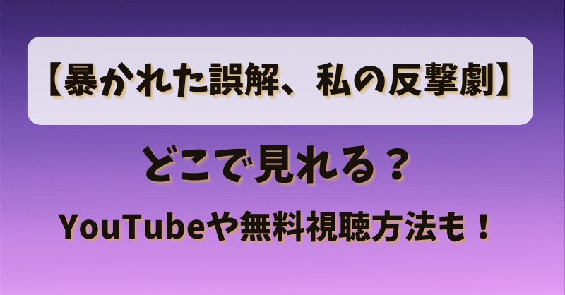 【暴かれた誤解私の反撃劇】どこで見れる？YouTubeや無料視聴方法も！