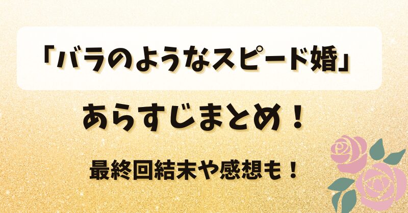 「バラのようなスピード婚」あらすじまとめ！最終回結末や感想も！