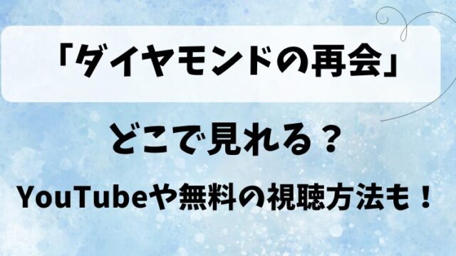 「ダイヤモンドの再会」どこで見れる？YouTubeや無料の視聴方法も！