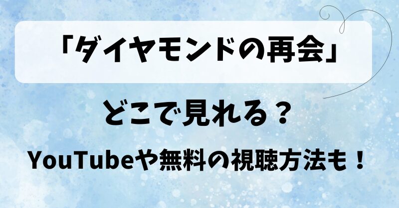 「ダイヤモンドの再会」どこで見れる？YouTubeや無料の視聴方法も！