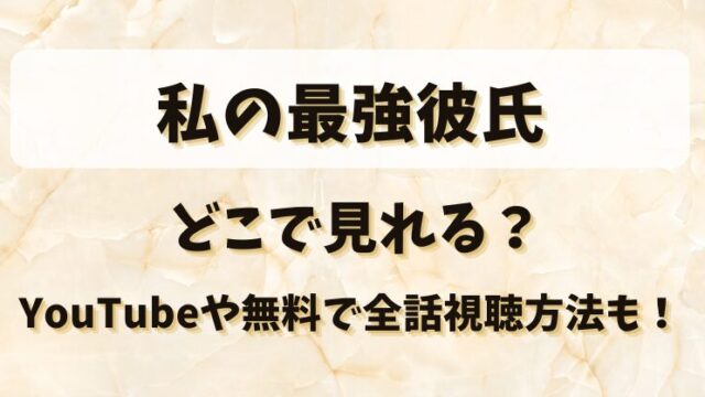 私の最強彼氏 どこで見れる？YouTubeや無料で全話視聴方法も！