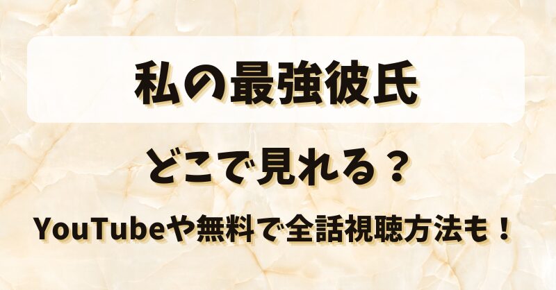 私の最強彼氏 どこで見れる？YouTubeや無料で全話視聴方法も！