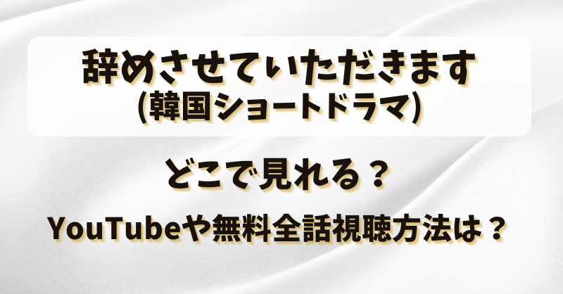 辞めさせていただきます(韓国ショートドラマ)どこで見れる？YouTubeや無料全話視聴方法は？