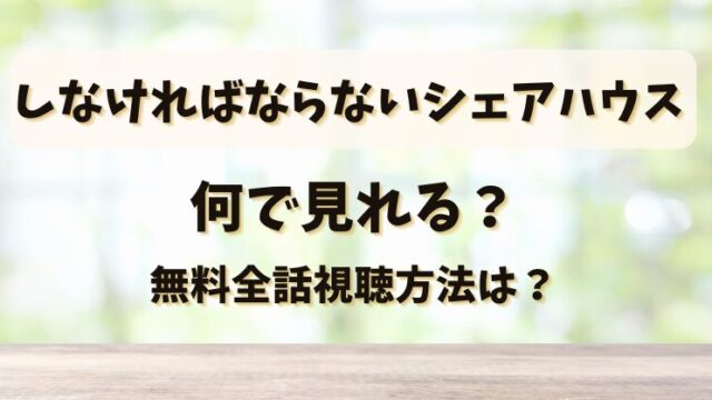 しなければならないシェアハウス 何で見れる？無料全話視聴方法は？