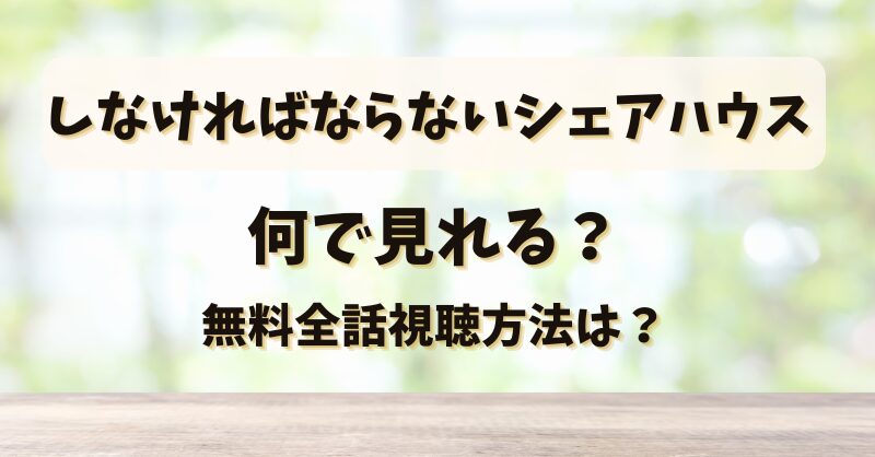 しなければならないシェアハウス 何で見れる？無料全話視聴方法は？