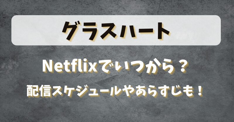 グラスハートNetflixでいつから？配信スケジュールやあらすじも！