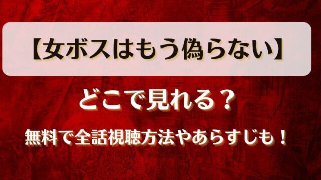 【女ボスはもう偽らない】どこで見れる？無料で全話視聴方法やあらすじも！