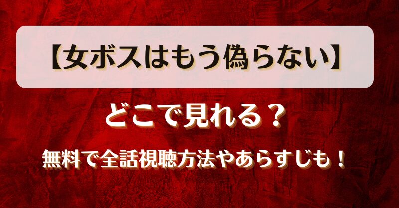 【女ボスはもう偽らない】どこで見れる？無料で全話視聴方法やあらすじも！