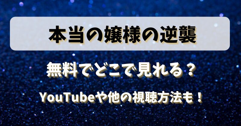 本当の嬢様の逆襲は無料でどこで見れる？YouTubeや他の視聴方法も！