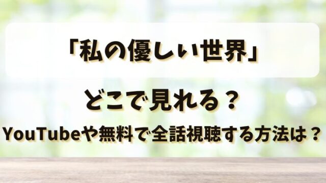 「私の優しい世界」どこで見れる？YouTubeや無料で全話視聴する方法は？