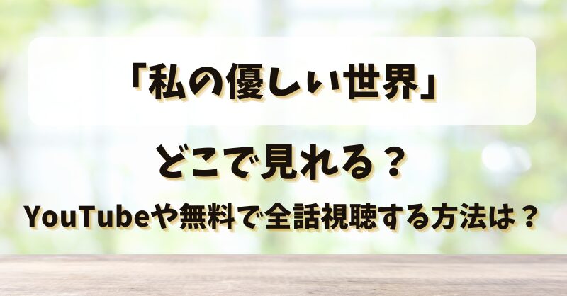 「私の優しい世界」どこで見れる？YouTubeや無料で全話視聴する方法は？