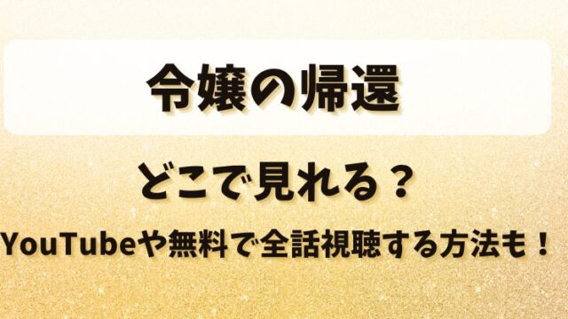 令嬢の帰還 どこで見れる？YouTubeや無料で全話視聴する方法も！