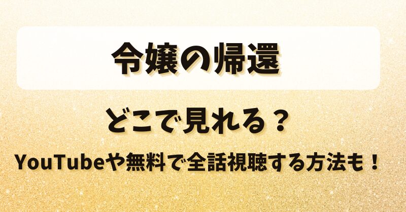 令嬢の帰還 どこで見れる？YouTubeや無料で全話視聴する方法も！