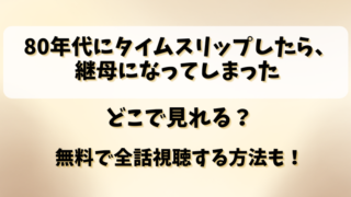 80年代にタイムスリップしたら継母になってしまった どこで見れる？無料で全話視聴する方法も！