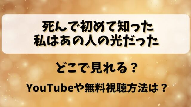 死んで初めて知った私はあの人の光だった どこで見れる？YouTubeや無料視聴方法は？