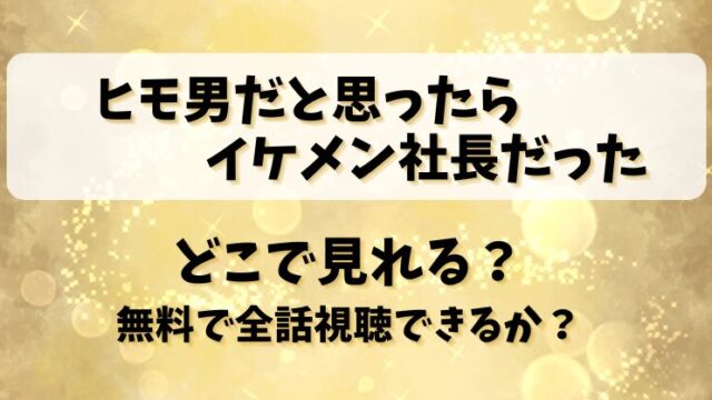 【ヒモ男だと思ったらイケメン社長だった】どこで見れる？無料で全話視聴できるか？