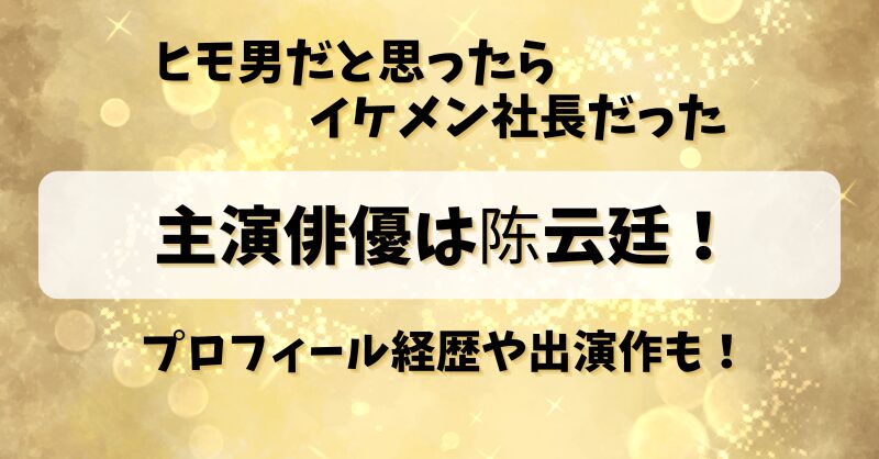 【ヒモ男だと思ったらイケメン社長だった】主演俳優は陈云廷！プロフィール経歴や出演作も！