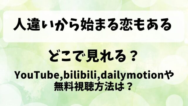 人違いから始まる恋もある どこで見れる？YouTube,bilibili,dailymotionや無料視聴方法は？