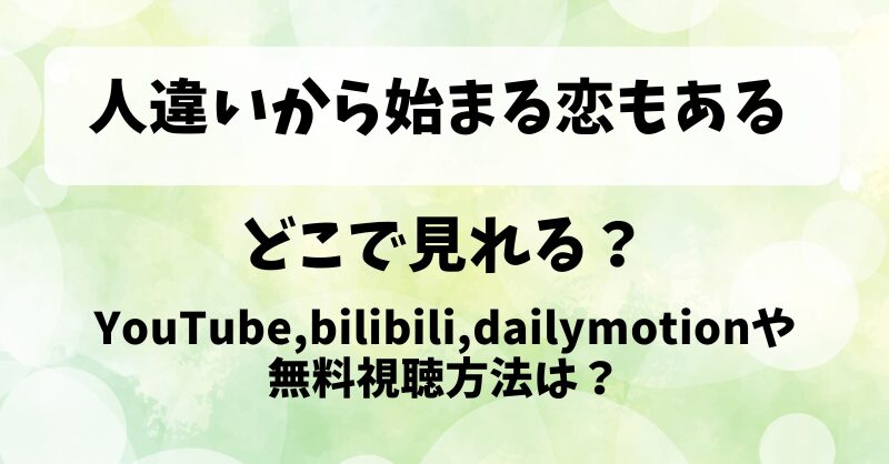 人違いから始まる恋もある どこで見れる？YouTube,bilibili,dailymotionや無料視聴方法は？