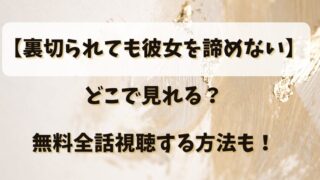 【裏切られても彼女を諦めない】どこで見れる？無料全話視聴する方法も！