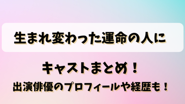 生まれ変わった運命の人に キャストまとめ！出演俳優のプロフィールや経歴も！