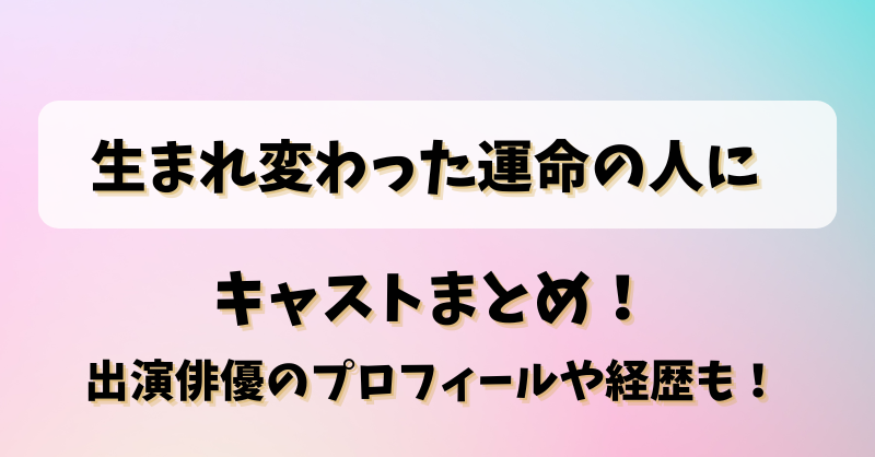 生まれ変わった運命の人に キャストまとめ！出演俳優のプロフィールや経歴も！