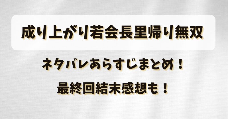 成り上がり若会長里帰り無双 ネタバレあらすじまとめ！最終回結末感想も！