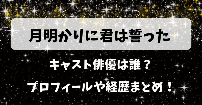 月明かりに君は誓った キャスト俳優は誰？プロフィールや経歴まとめ！