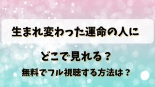 生まれ変わった運命の人に どこで見れる？無料でフル視聴する方法は？