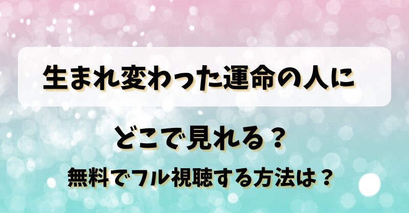 生まれ変わった運命の人に どこで見れる？無料でフル視聴する方法は？