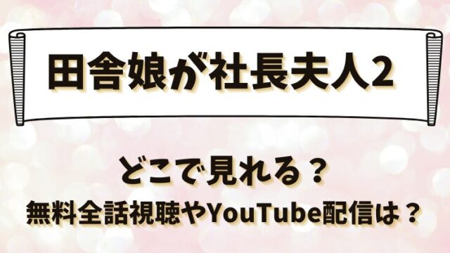 田舎娘が社長夫人2 どこで見れる？無料全話視聴やYouTube配信は？